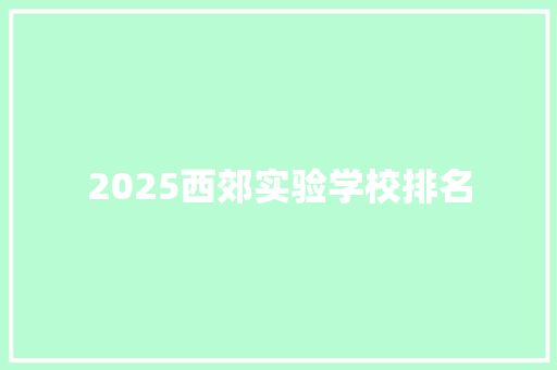 2025西郊实验学校排名 毕业设计