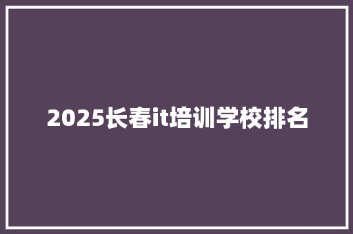 2025长春it培训学校排名 个人简历