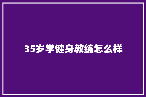 35岁学健身教练怎么样 毕业设计