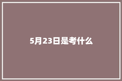 5月23日是考什么 面试技巧