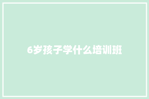 6岁孩子学什么培训班 保证书