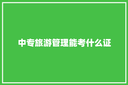 中专旅游管理能考什么证 策划方案