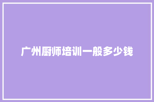 广州厨师培训一般多少钱 面试技巧