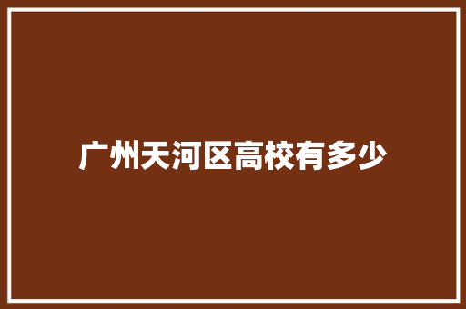 广州天河区高校有多少 公证书