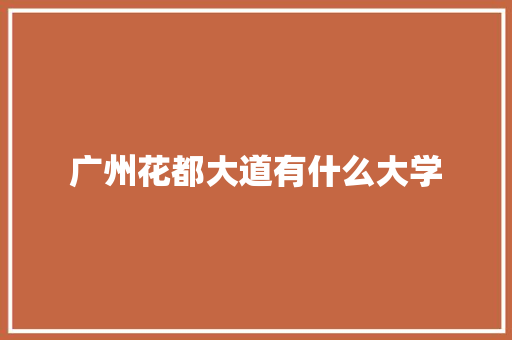 广州花都大道有什么大学 表扬书