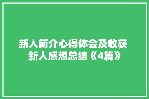 新人简介心得体会及收获 新人感想总结《4篇》 表扬书