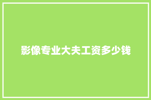 影像专业大夫工资多少钱 策划方案