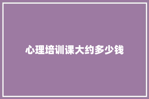 心理培训课大约多少钱 英文简历