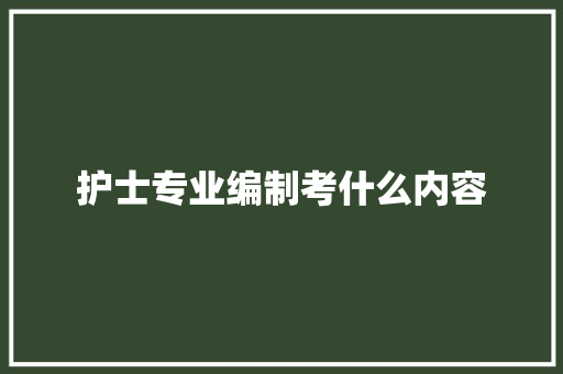 护士专业编制考什么内容 毕业设计