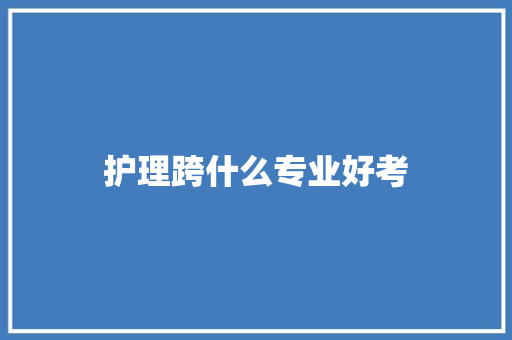 护理跨什么专业好考 简历资料
