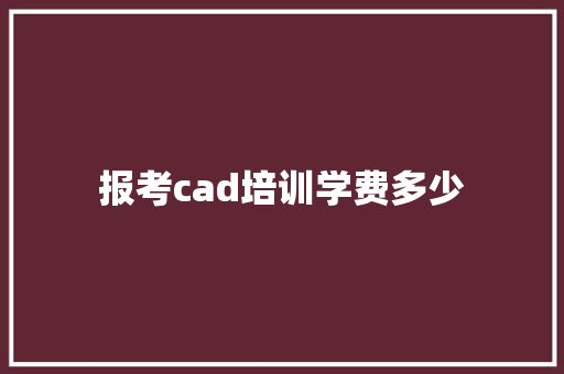 报考cad培训学费多少 表扬书