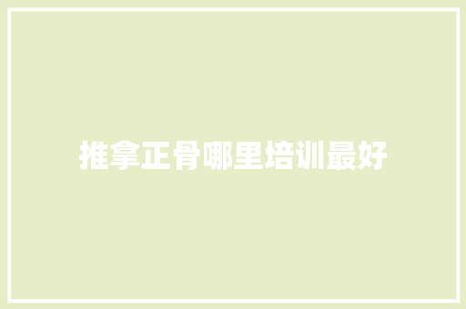 推拿正骨哪里培训最好 简历资料