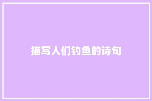 描写人们钓鱼的诗句 条剧书信