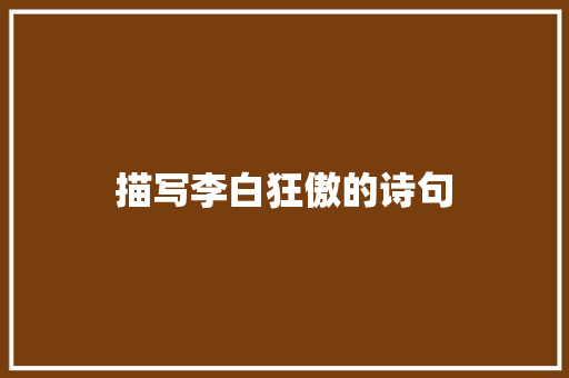 描写李白狂傲的诗句 表扬书