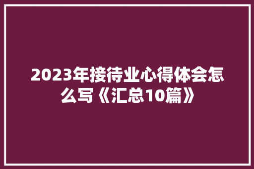 2023年接待业心得体会怎么写《汇总10篇》 个人写作
