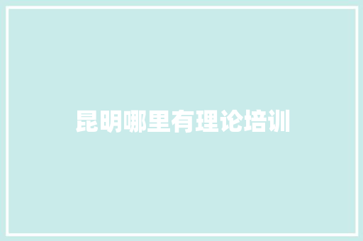 昆明哪里有理论培训 个人写作