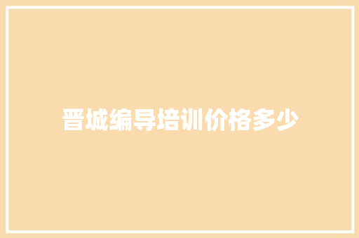 晋城编导培训价格多少 文秘写作 晋城编导培训价格多少 文秘写作