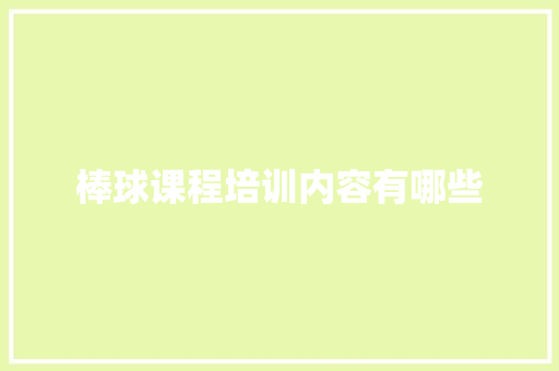 棒球课程培训内容有哪些 个人简历