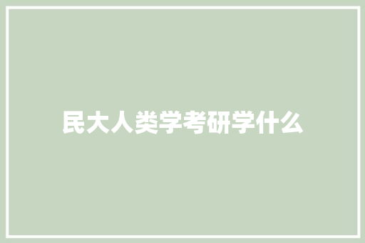 民大人类学考研学什么 策划方案