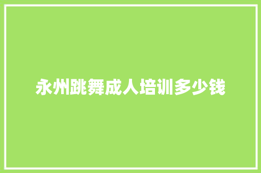 永州跳舞成人培训多少钱 简历资料