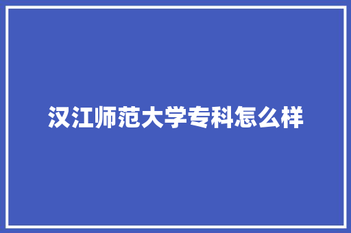 汉江师范大学专科怎么样 文秘写作