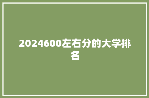 2024600左右分的大学排名 毕业设计