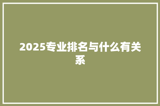 2025专业排名与什么有关系 毕业设计
