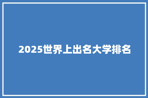 2025世界上出名大学排名 毕业设计