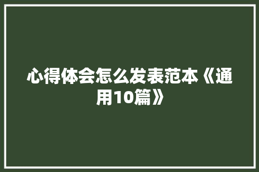 心得体会怎么发表范本《通用10篇》 办公写作