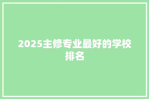 2025主修专业最好的学校排名 条剧书信