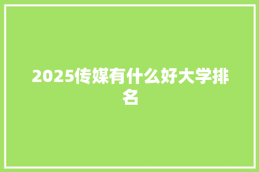 2025传媒有什么好大学排名 简历资料