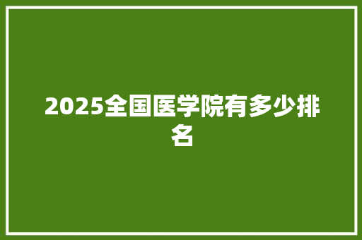2025全国医学院有多少排名 保证书