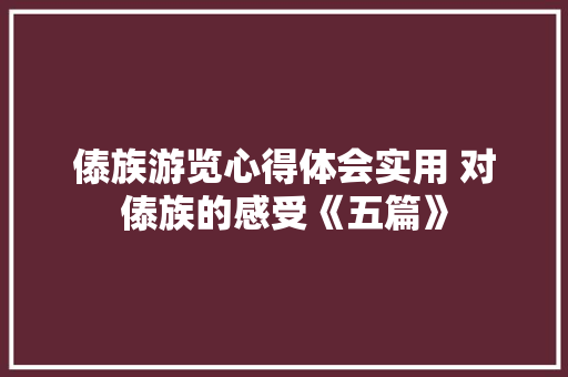 傣族游览心得体会实用 对傣族的感受《五篇》 计算机论文