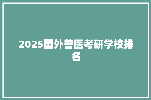 2025国外兽医考研学校排名 管理论文