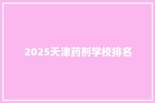 2025天津药剂学校排名 面试技巧