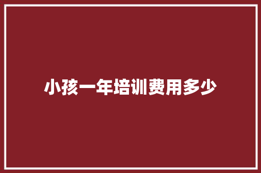 小孩一年培训费用多少 简历