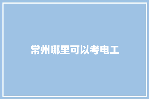 常州哪里可以考电工 文秘写作