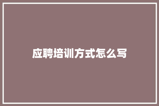 应聘培训方式怎么写 管理论文