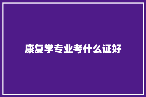 康复学专业考什么证好 文秘写作