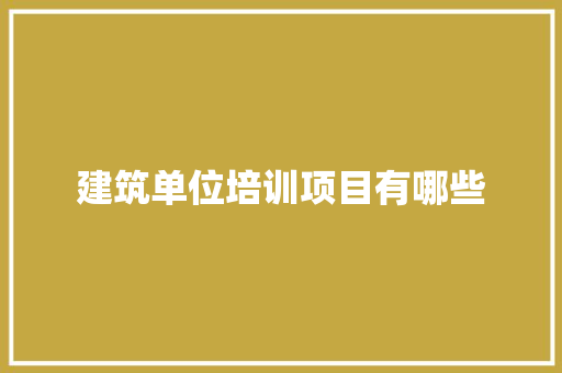 建筑单位培训项目有哪些 毕业设计