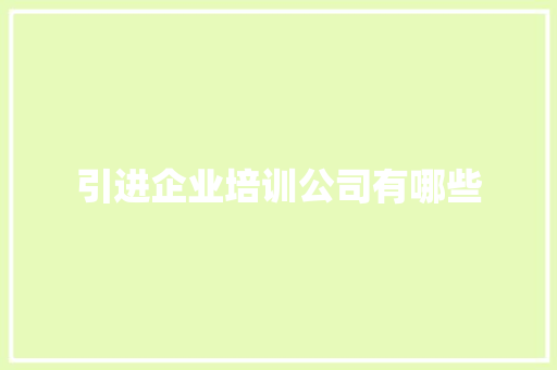 引进企业培训公司有哪些 毕业设计