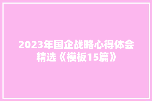 2023年国企战略心得体会精选《模板15篇》 条剧书信