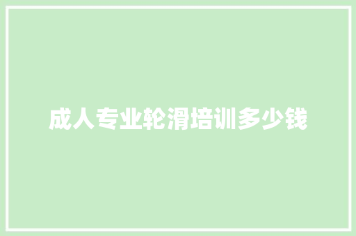 成人专业轮滑培训多少钱 个人写作