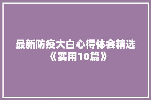 最新防疫大白心得体会精选《实用10篇》 文秘写作