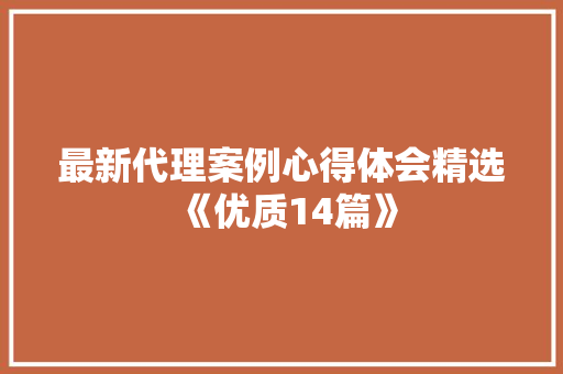 最新代理案例心得体会精选《优质14篇》 英文简历