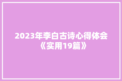 2023年李白古诗心得体会《实用19篇》 条剧书信