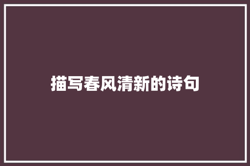 描写春风清新的诗句 简历资料