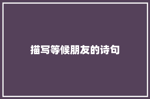 描写等候朋友的诗句 文秘写作