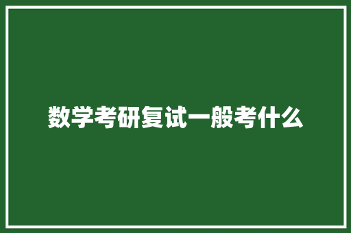 数学考研复试一般考什么 文秘写作