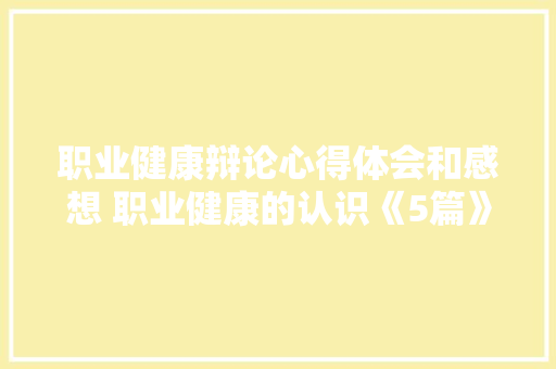 职业健康辩论心得体会和感想 职业健康的认识《5篇》 担保书